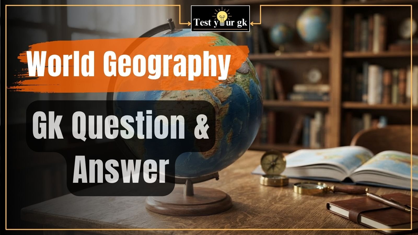 100+ World Geography Gk questions and answers for upsc ssc bank exams